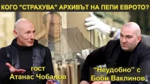КОГО "СТРАХУВА" АРХИВЪТ НА ПЕПИ ЕВРОТО? - НЕУДОБНО С БОБИ ВАКЛИНОВ С ГОСТ АТАНАС ЧОБАНОВ