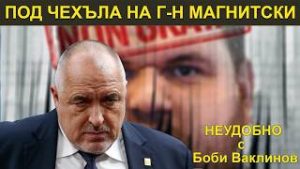 ПОД ЧЕХЪЛА НА Г-Н МАГНИТСКИ! - НЕУДОБНО С БОБИ ВАКЛИНОВ С ГОСТ ЛЮДМИЛ ИЛИЕВ