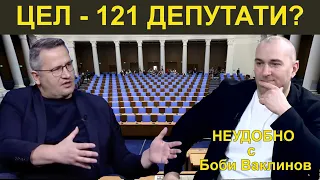 ЦЕЛ - 121 ДЕПУТАТИ! - НЕУДОБНО С БОБИ ВАКЛИНОВ С ГОСТ ИВАН ХРИСТАНОВ